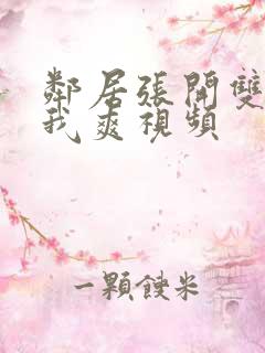 邻居张开双腿让我爽视频