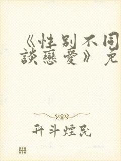 《性别不同怎么谈恋爱》免费阅读