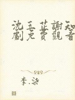 沈玉芷谢知樾短剧免费观看