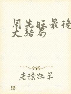周先旺最后结局大结局