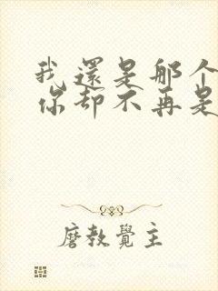 我还是那个我而你却不再是那个你