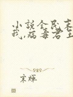 小说全民末日:我,病毒君王鬼神阎罗无弹窗