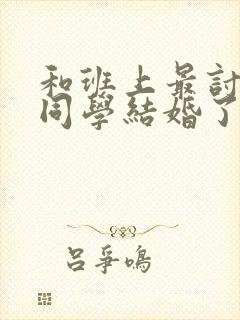 和班上最讨厌的同学结婚了全季