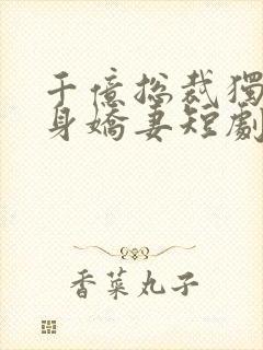 千亿总裁独宠替身娇妻短剧合集