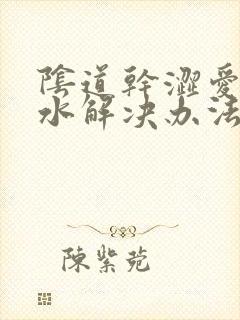 阴道干涩爱爱没水解决办法