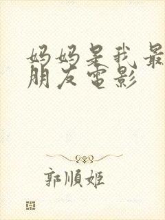 妈妈是我最好的朋友电影