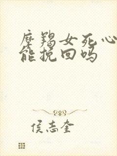 摩羯女死心了还能挽回吗