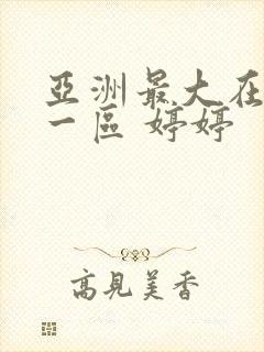 亚洲最大在线 一区 婷婷