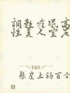调教催眠高冷双性美人室友