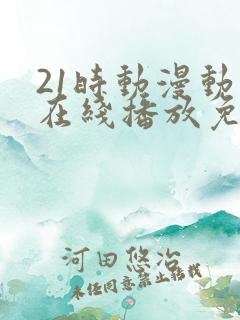 21时动漫动画在线播放免费观看