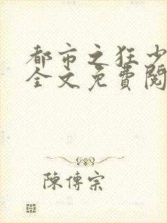 都市之狂少归来全文免费阅读