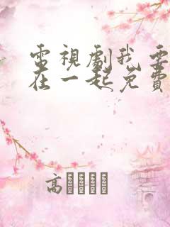 电视剧我要和你在一起免费播放