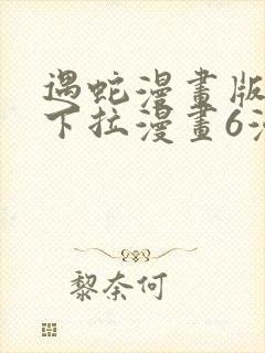 遇蛇漫画版免费下拉漫画6漫画