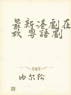 最新港剧在线播放 粤语剧