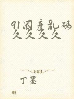 91国产乱码久久久久久