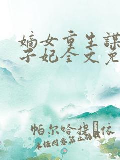 嫡女重生谋嫁世子妃全文免费阅读