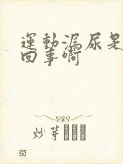 运动漏尿是怎么回事啊