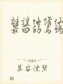 谁让他修仙的 最白的乌鸦 小说