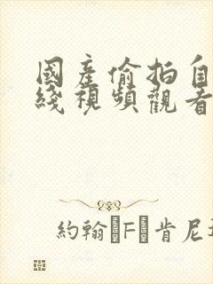 国产偷拍自拍在线视频观看