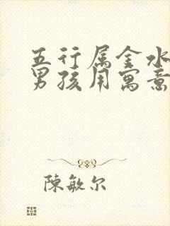 五行属金水的字男孩用寓意好