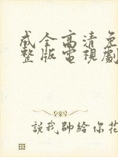 成全高清免费完整版电视剧在线观看