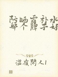 防晒霜补水保湿哪个牌子好用