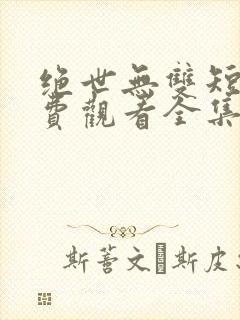 绝世无双短剧免费观看全集