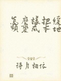 怎么样把缓存视频变成本地视频