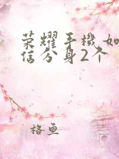 荣耀手机如何微信分身2个