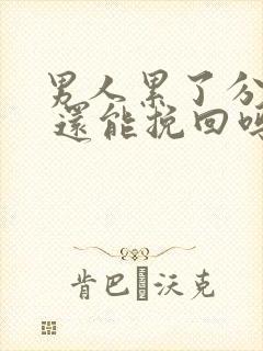 男人累了分手了 还能挽回吗