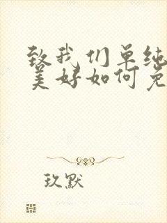 致我们单纯的小美好如何免费观看