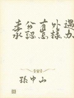 老公有外遇他不承认怎样办