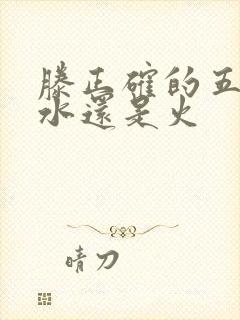 滕正确的五行属水还是火