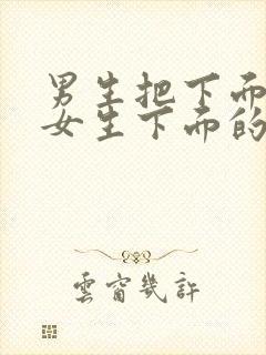 男生把下面插进女生下面的视频