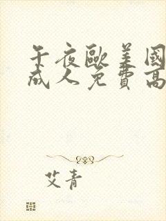 午夜欧美国产一成人免费高清完整版在线播放