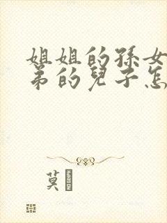 姐姐的孙女叫弟弟的儿子怎样称呼啊