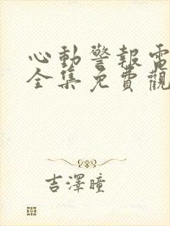 心动警报电视剧全集免费观看完整版