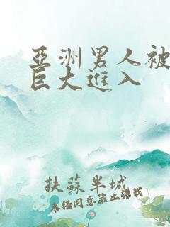 亚洲男人被黑人巨大进入