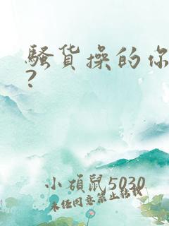 骚货操的你爽吗?