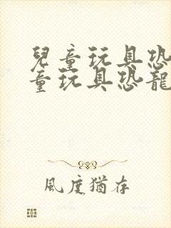 儿童玩具恐龙儿童玩具恐龙