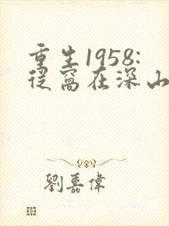 重生1958:从窝在深山打猎开始妖道无涯