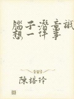 脑子潜意识一直想一件事