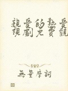 亲爱的热爱的电视剧免费观看西瓜