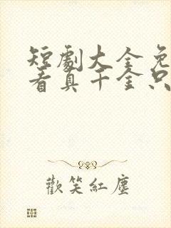 短剧大全免费观看真千金只谋权不谋爱