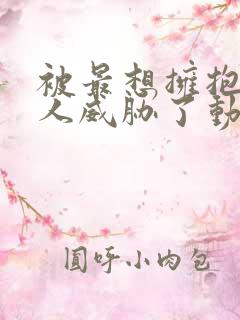 被最想拥抱的男人威胁了动漫无删减