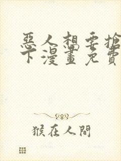 恶人想要抢救一下漫画免费下拉式漫画