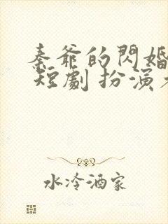 秦爷的闪婚娇妻 短剧 扮演者