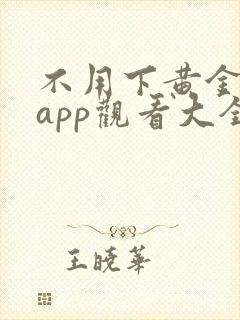 不用下黄金网站app观看大全