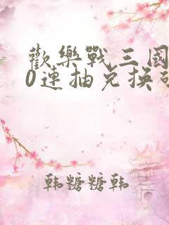 欢乐战三国100连抽兑换码