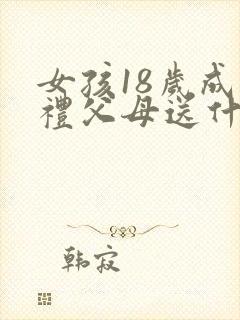 女孩18岁成人礼父母送什么有意义